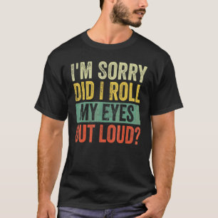 I'm Sorry Did I Roll My Eyes Out Loud Sarcastic R T-Shirt