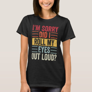 I'm Sorry Did I Roll My Eyes Out Loud Sarcastic R T-Shirt