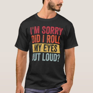 I'm Sorry Did I Roll My Eyes Out Loud  Sarcastic R T-Shirt