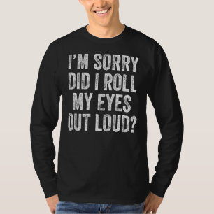 I'm Sorry Did I Roll My Eyes Out Loud Sarcastic S T-Shirt