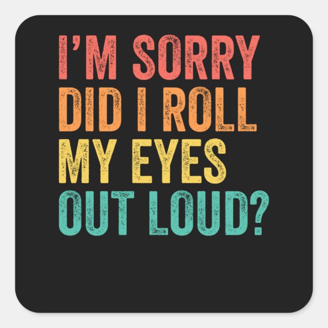 I'm Sorry Did I Roll My Eyes Out Loud Sarcastic Square Sticker (Front)