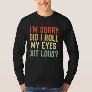 I'm Sorry Did I Roll My Eyes Out Loud Sarcastic T-Shirt