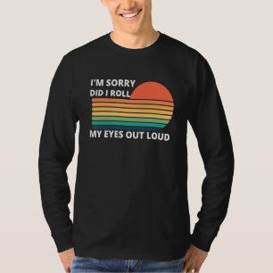 I'm Sorry Did I Roll My Eyes Out Loud, Sarcastic T-Shirt