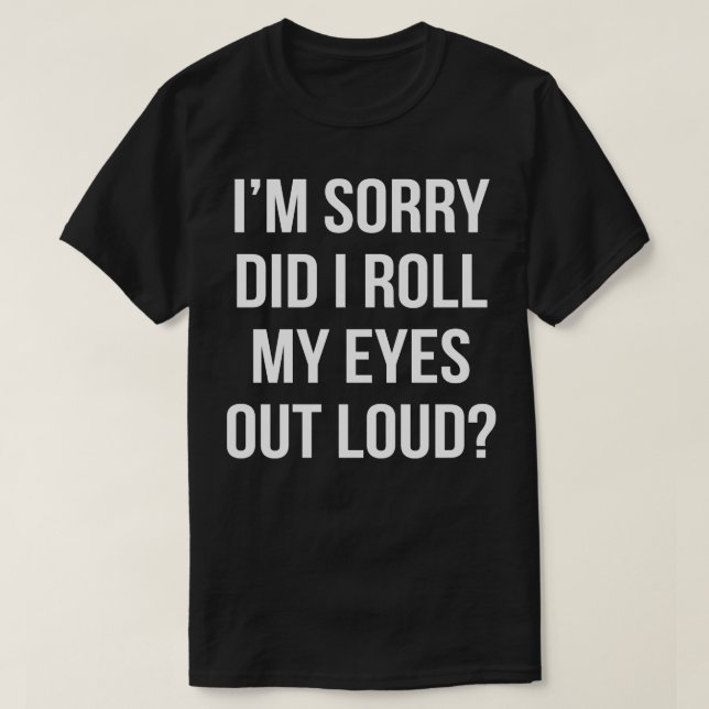 Im Sorry Did I Roll My Eyes Out Loud T-Shirt (Design Front)