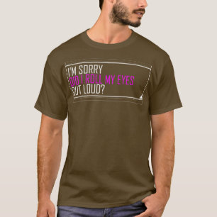 im sorry did i roll my eyes out loud T-Shirt