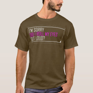 im sorry did i roll my eyes out loud T-Shirt