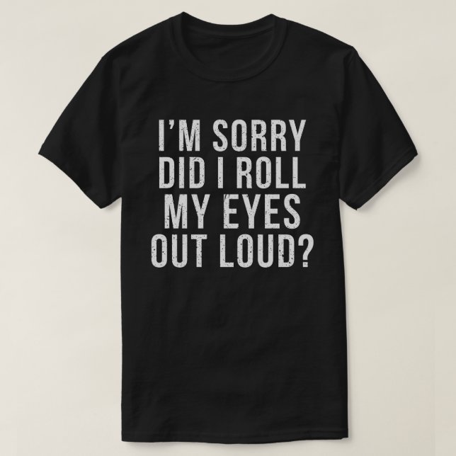 I'm Sorry Did I Roll My Eyes Out Loud T-Shirt (Design Front)