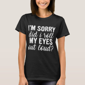 Im Sorry Did I Roll My Eyes Out Loud T-Shirt