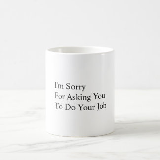 I'm Sorry For Asking You To Do Your Job Coffee Mug