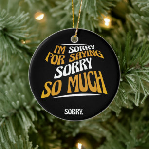 I'm Sorry For Saying Sorry So Much, Funny Apology Ceramic Ornament