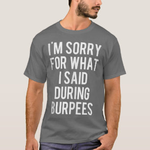 I'm Sorry For What I Said During Burpees Workout T T-Shirt