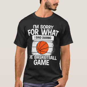 I'm Sorry For What I Said During The Basketball Ga T-Shirt