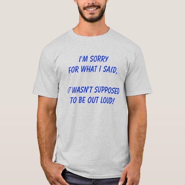 I'M SORRY FOR WHAT I SAID,... T-Shirt (Front)