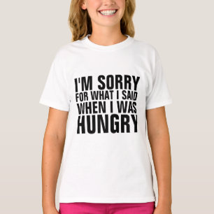 I'M SORRY FOR WHAT I SAID WHEN HUNGRY t-shirts