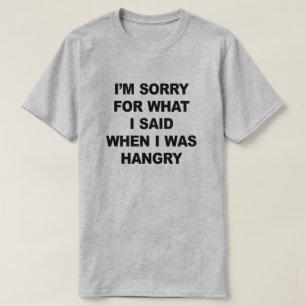 I'M SORRY FOR WHAT I SAID WHEN I WAS HANGRY T-Shirt