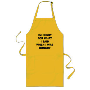 I'M SORRY FOR WHAT I SAID WHEN I WAS HUNGRY. LONG APRON