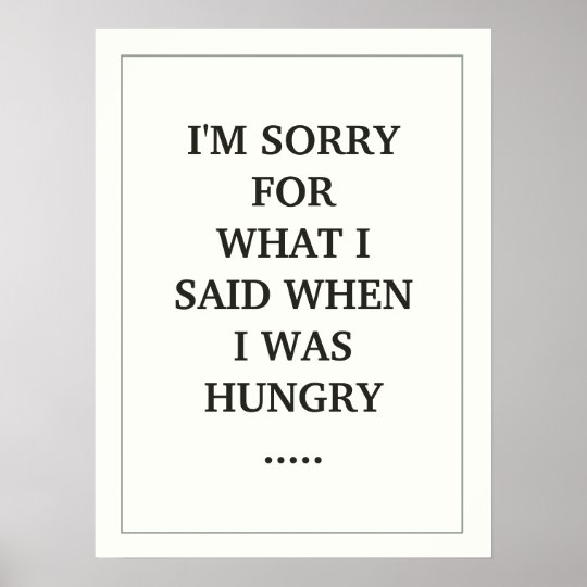 I M Sorry For What I Said When I Was Hungry Poster Zazzle Ca