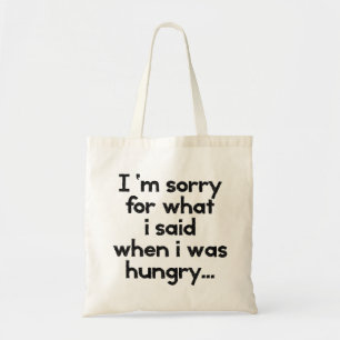 I'm sorry for what  i said when i was  hungry ... tote bag