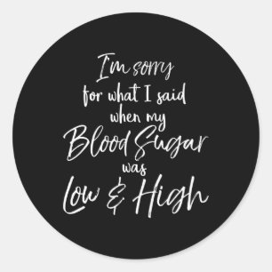 I'm Sorry For What I Said When My Blood Sugar Was Classic Round Sticker