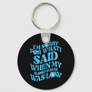 I'm Sorry For What I Said When My Blood Sugar Was  Keychain