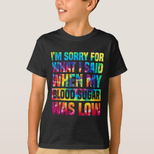 Im Sorry For What I Said When My Blood Sugar Was L T-Shirt