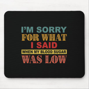 I'm Sorry For What I Said When My Blood Sugar Was  Mouse Pad