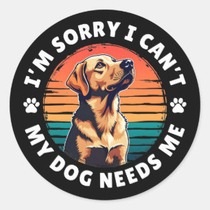 I'm Sorry I Can't, My Dog Needs Me Classic Round Sticker