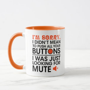 i'm sorry i didn't mean to push all your buttons  mug