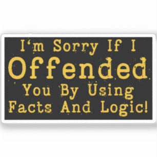 I'm Sorry If I Offended You By Using Facts & Logic
