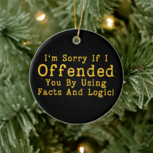 I'm Sorry If I Offended You By Using Facts & Logic Ceramic Ornament