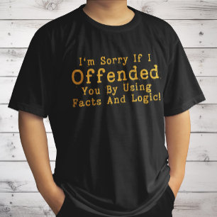 I'm Sorry If I Offended You By Using Facts & Logic T-Shirt