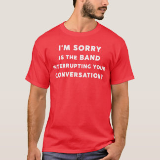Im Sorry ishe Band Interrupting Your Conversation T-Shirt