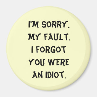 I'm Sorry. My fault. I forgot you were an idiot. Magnet