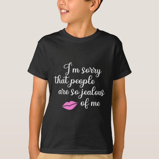 I'm Sorry That People Are So Jealous Of Me Funny  T-Shirt (Front)