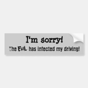 I'm sorry. The evil has infected my driving Bumper Sticker