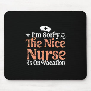 I'm Sorry - The Nice Nurse Is On Vacation - Nurses Mouse Pad