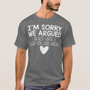 Im Sorry We Argued I Really Hate It When You Are W T-Shirt