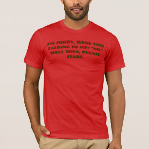 I'm sorry, were you talking to me? "No." Well then T-Shirt