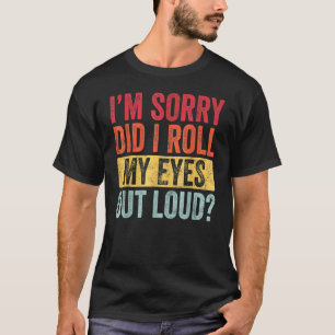 I'm Sorrys Did I Roll My Eyes Out Loud  Sarcastic  T-Shirt