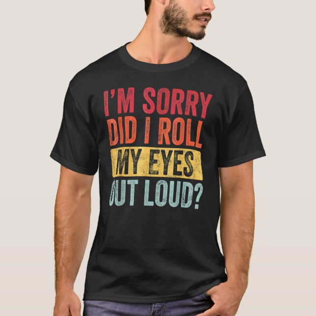 I'm Sorrys Did I Roll My Eyes Out Loud  Sarcastic  T-Shirt (Front)