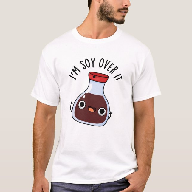 I'm Soy Over It Funny Soy Sauce Pun  T-Shirt (Front)