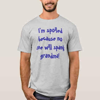 I'm spoiled because no one will spank grandma! T-Shirt