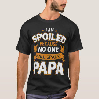 I'M Spoiled Because No One Will Spank Papa T-Shirt