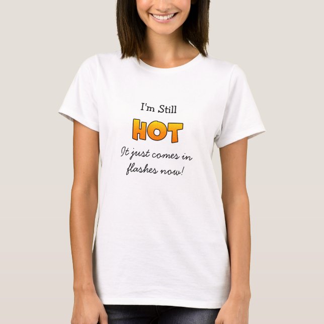I'm still Hot, it just come in Flashes Now  T-Shirt (Front)