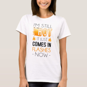 Im Still Hot It Just Comes In Flashes Now T-Shirt