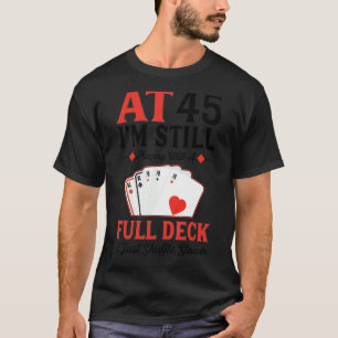 I'm Still Playing A Full Deck Cards 45th Birthday T-Shirt