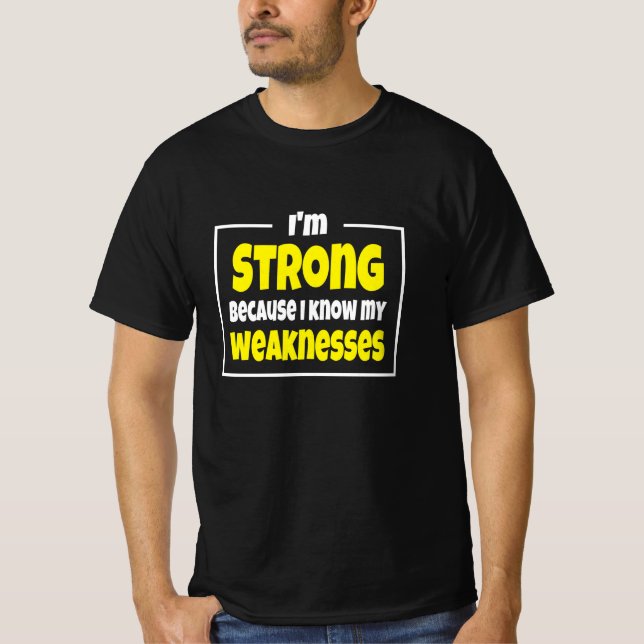 I'm Strong because i know my weaknesses T-Shirt (Front)