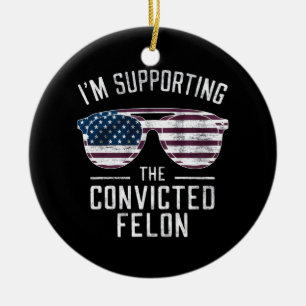 I'm Supporting The Convicted Felon Pro Trump 2024 Ceramic Ornament