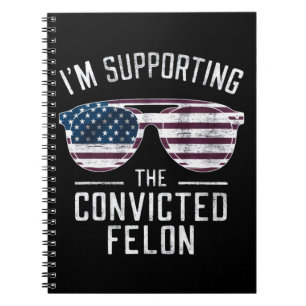 I'm Supporting The Convicted Felon Pro Trump 2024 Notebook