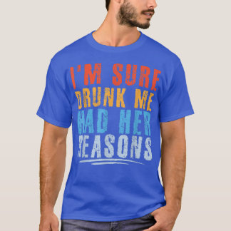 I'm Sure Drunk Me Had Her Reasons Funny Drinking T T-Shirt